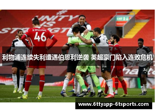 利物浦连续失利遭遇伯恩利逆袭 英超豪门陷入连败危机
