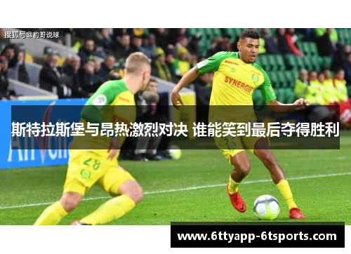 斯特拉斯堡与昂热激烈对决 谁能笑到最后夺得胜利