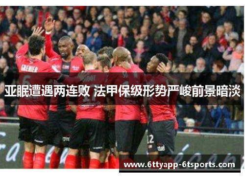 亚眠遭遇两连败 法甲保级形势严峻前景暗淡