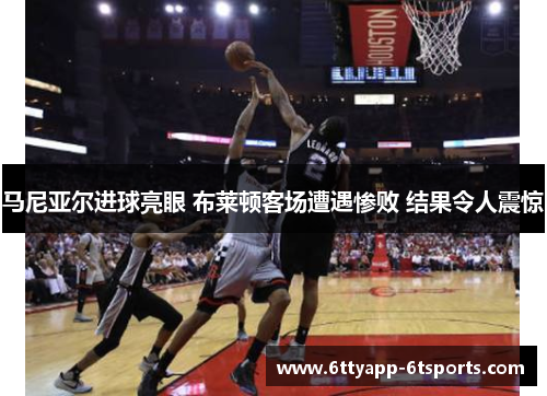 马尼亚尔进球亮眼 布莱顿客场遭遇惨败 结果令人震惊