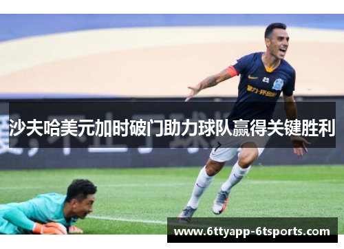 沙夫哈美元加时破门助力球队赢得关键胜利
