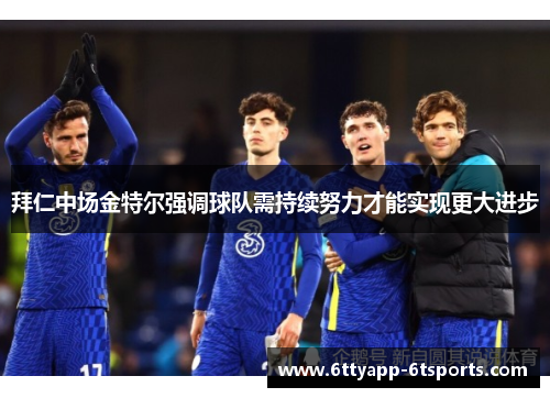 拜仁中场金特尔强调球队需持续努力才能实现更大进步