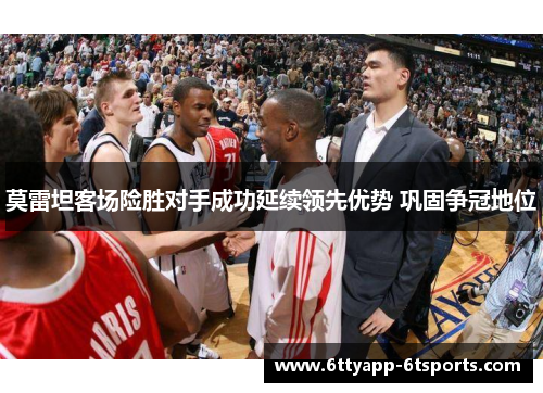 莫雷坦客场险胜对手成功延续领先优势 巩固争冠地位