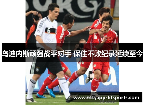 乌迪内斯顽强战平对手 保住不败纪录延续至今