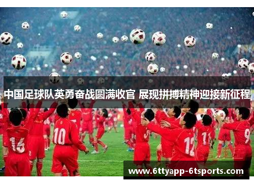中国足球队英勇奋战圆满收官 展现拼搏精神迎接新征程